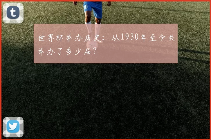世界杯举办历史：从1930年至今共举办了多少届？