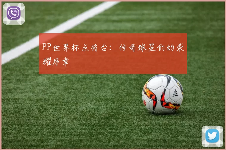 PP世界杯点将台:传奇球星们的荣耀序章