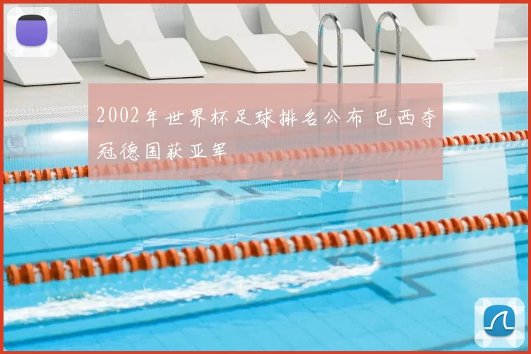 2002年世界杯足球排名公布 巴西夺冠德国获亚军