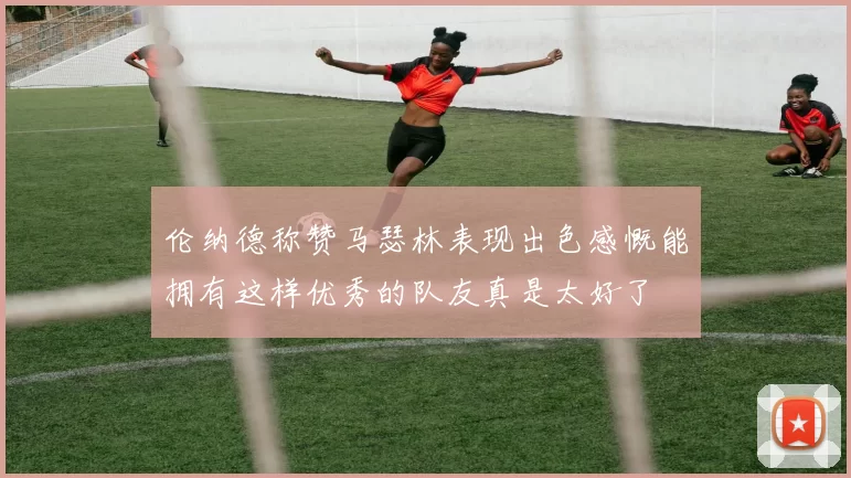 伦纳德称赞马瑟林表现出色感慨能拥有这样优秀的队友真是太好了