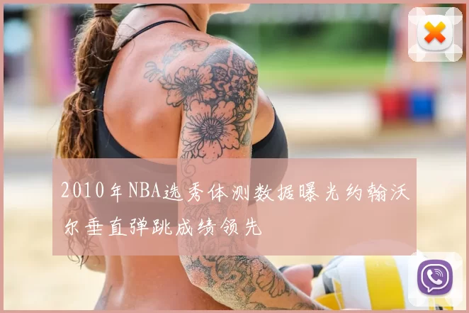 2010年NBA选秀体测数据曝光约翰沃尔垂直弹跳成绩领先