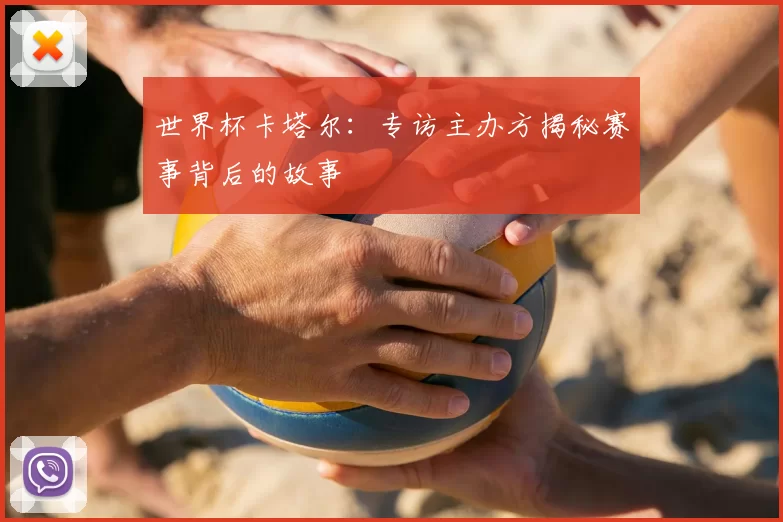 世界杯卡塔尔：专访主办方揭秘赛事背后的故事