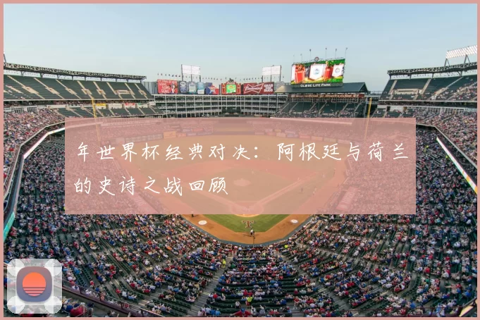 年世界杯经典对决：阿根廷与荷兰的史诗之战回顾
