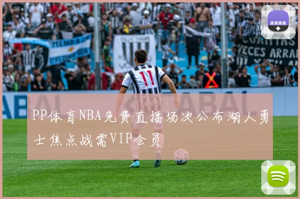 PP体育NBA免费直播场次公布湖人勇士焦点战需VIP会员