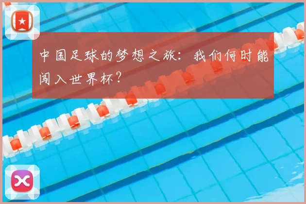 中国足球的梦想之旅：我们何时能闯入世界杯？
