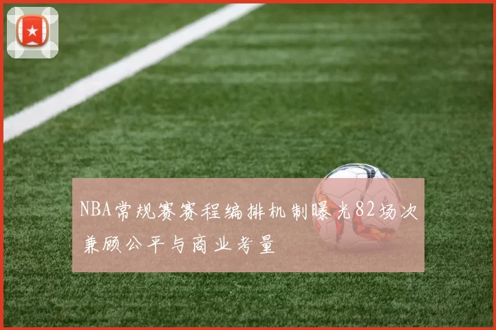 NBA常规赛赛程编排机制曝光82场次兼顾公平与商业考量