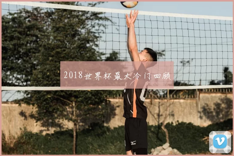 2018世界杯最大冷门回顾