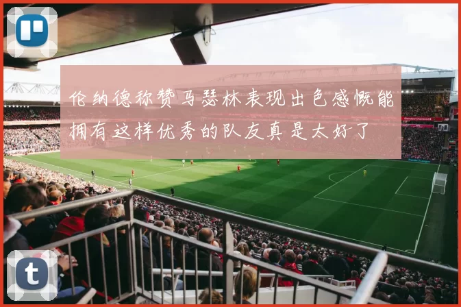 伦纳德称赞马瑟林表现出色感慨能拥有这样优秀的队友真是太好了