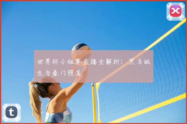 世界杯小组赛直播全解析：黑马诞生与豪门陨落