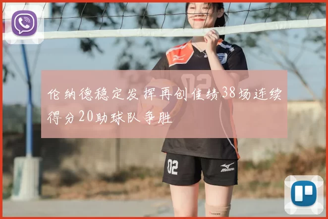 伦纳德稳定发挥再创佳绩38场连续得分20助球队争胜
