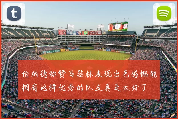 伦纳德称赞马瑟林表现出色感慨能拥有这样优秀的队友真是太好了