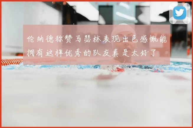 伦纳德称赞马瑟林表现出色感慨能拥有这样优秀的队友真是太好了