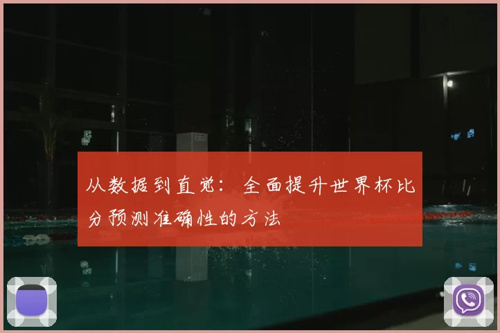 从数据到直觉:全面提升世界杯比分预测准确性的方法
