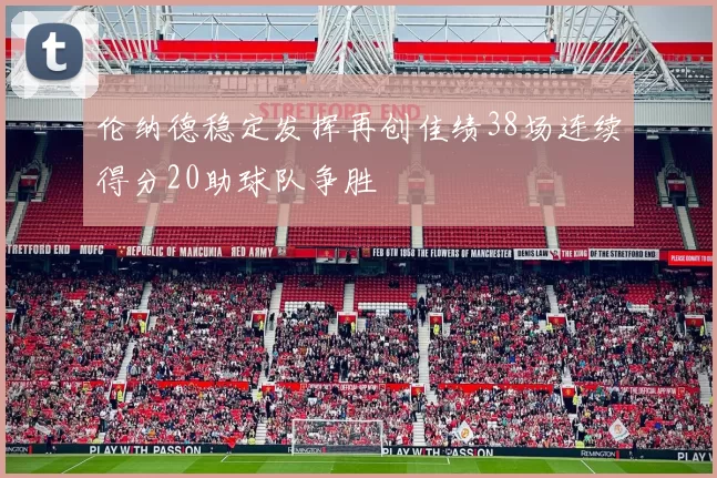伦纳德稳定发挥再创佳绩38场连续得分20助球队争胜