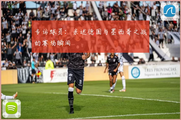 专访球员:亲述德国与墨西哥之战的赛场瞬间