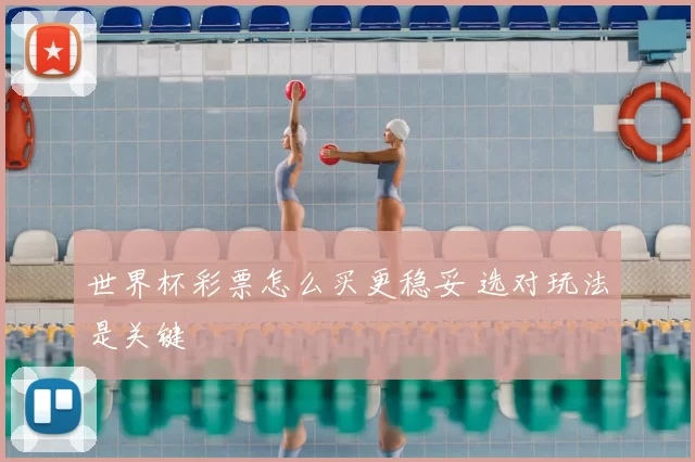 世界杯彩票怎么买更稳妥 选对玩法是关键