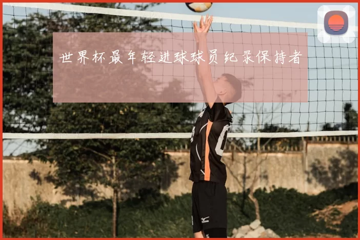 世界杯最年轻进球球员纪录保持者