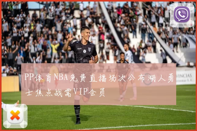 PP体育NBA免费直播场次公布湖人勇士焦点战需VIP会员