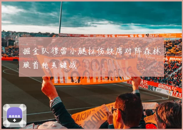 掘金队穆雷小腿拉伤缺席对阵森林狼首轮关键战