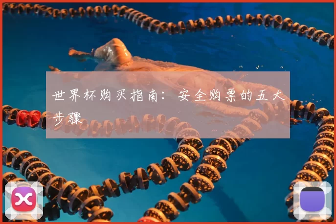 世界杯购买指南：安全购票的五大步骤
