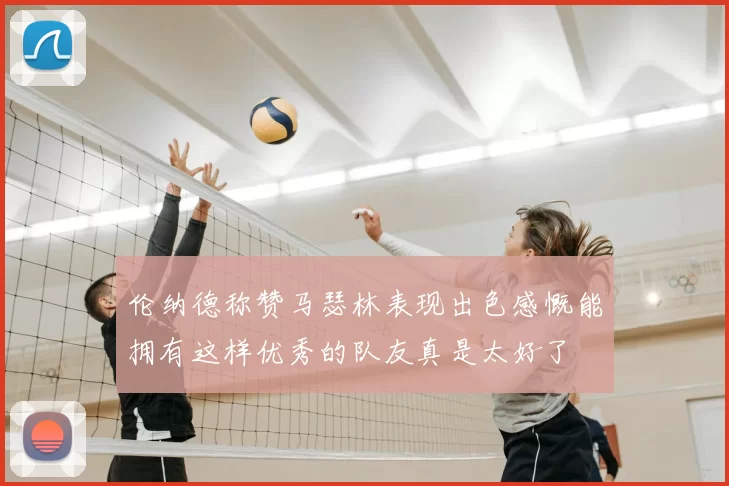 伦纳德称赞马瑟林表现出色感慨能拥有这样优秀的队友真是太好了