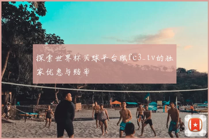 探索世界杯买球平台赋fc3_tv的独家优惠与赔率