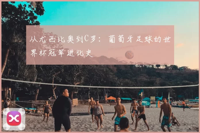 从尤西比奥到C罗：葡萄牙足球的世界杯冠军进化史
