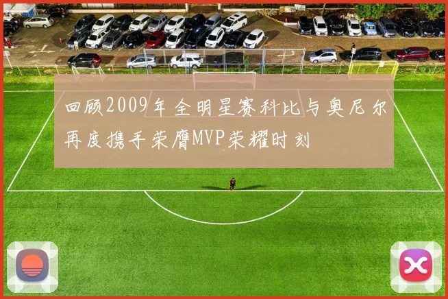 回顾2009年全明星赛科比与奥尼尔再度携手荣膺MVP荣耀时刻