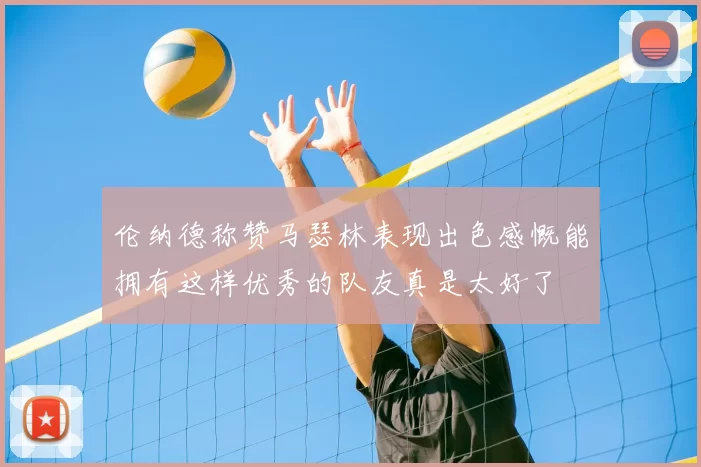 伦纳德称赞马瑟林表现出色感慨能拥有这样优秀的队友真是太好了