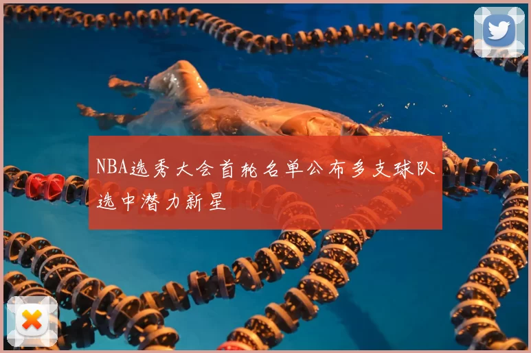 NBA选秀大会首轮名单公布多支球队选中潜力新星