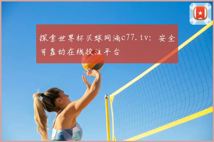 探索世界杯买球网淌c77.tv：安全可靠的在线投注平台