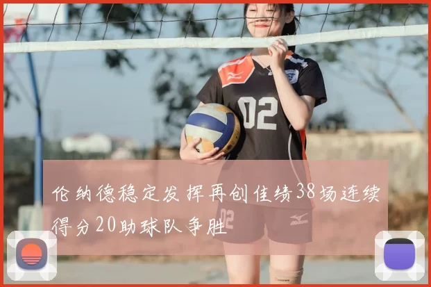 伦纳德稳定发挥再创佳绩38场连续得分20助球队争胜