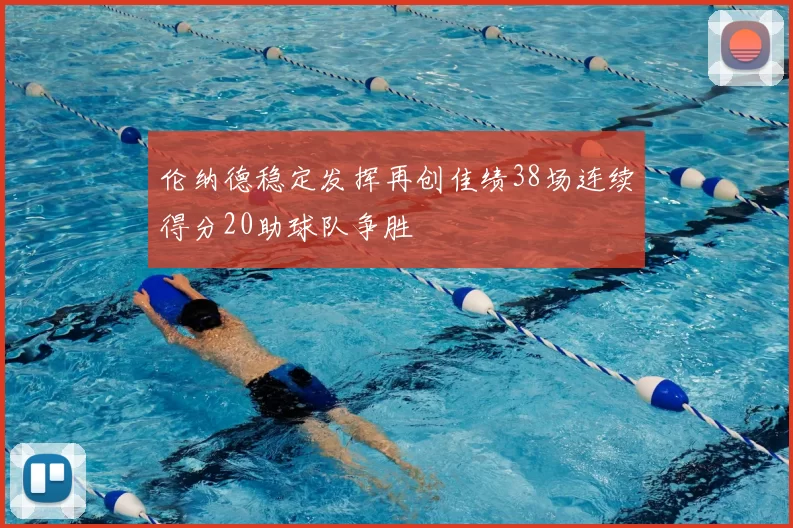 伦纳德稳定发挥再创佳绩38场连续得分20助球队争胜