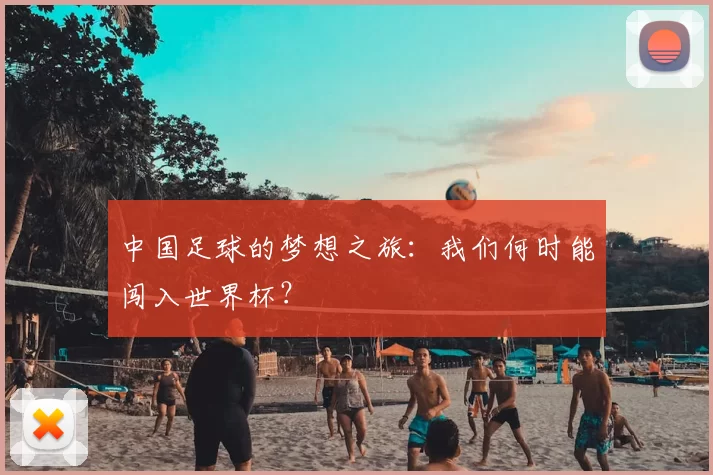 中国足球的梦想之旅：我们何时能闯入世界杯？