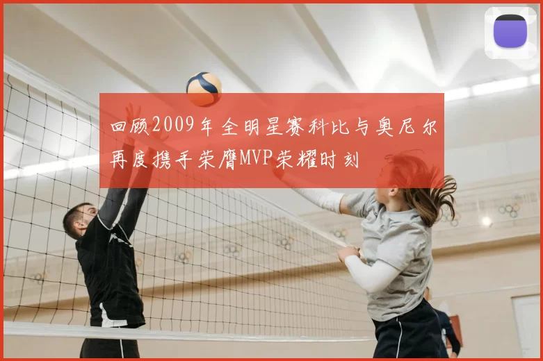 回顾2009年全明星赛科比与奥尼尔再度携手荣膺MVP荣耀时刻