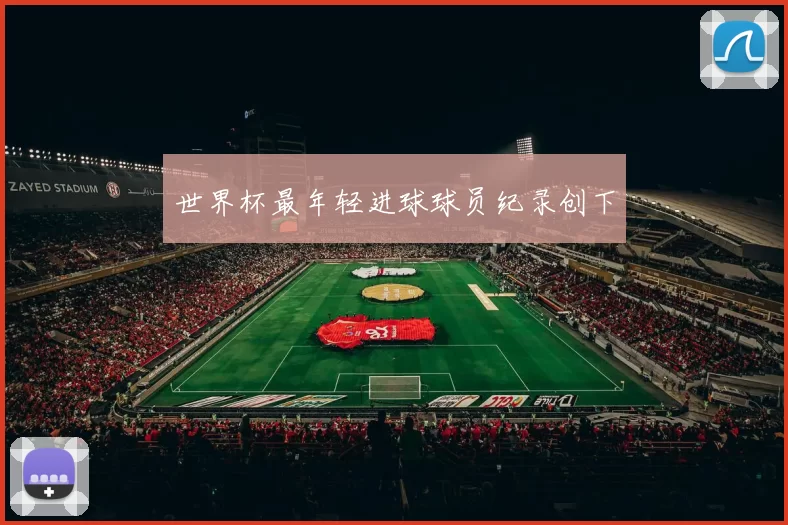 世界杯最年轻进球球员纪录创下