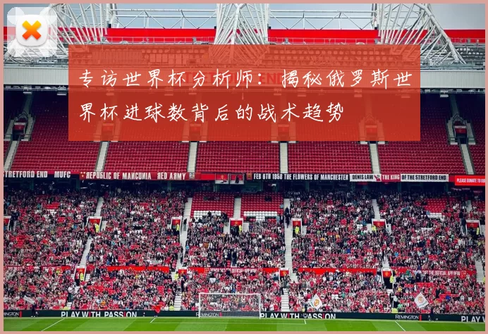 专访世界杯分析师：揭秘俄罗斯世界杯进球数背后的战术趋势