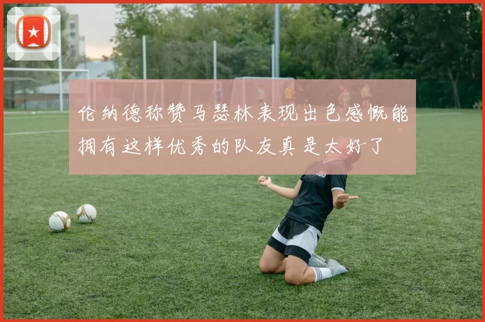 伦纳德称赞马瑟林表现出色感慨能拥有这样优秀的队友真是太好了