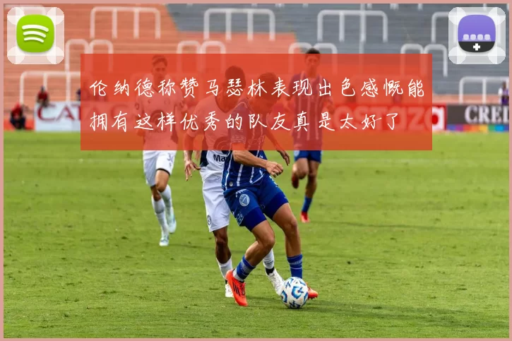 伦纳德称赞马瑟林表现出色感慨能拥有这样优秀的队友真是太好了