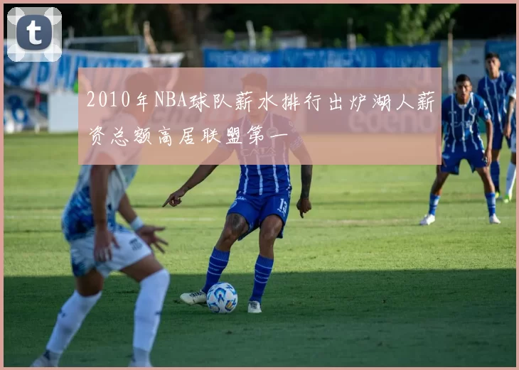 2010年NBA球队薪水排行出炉湖人薪资总额高居联盟第一