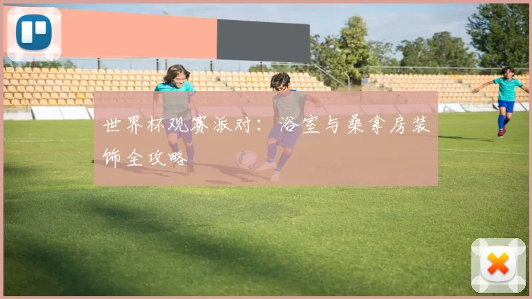 世界杯观赛派对：浴室与桑拿房装饰全攻略