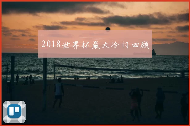 2018世界杯最大冷门回顾