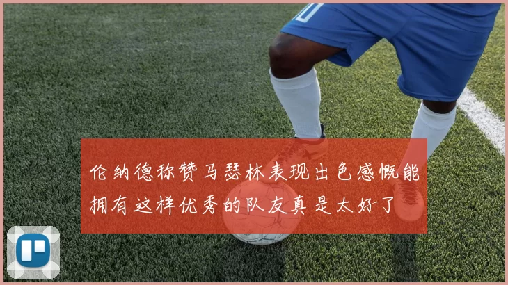 伦纳德称赞马瑟林表现出色感慨能拥有这样优秀的队友真是太好了