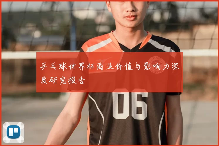 乒乓球世界杯商业价值与影响力深度研究报告