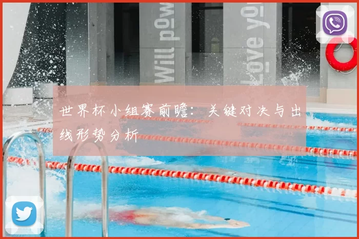 世界杯小组赛前瞻：关键对决与出线形势分析