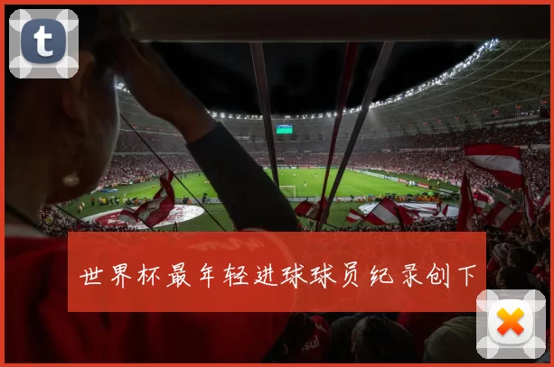 世界杯最年轻进球球员纪录创下