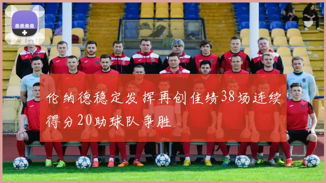 伦纳德稳定发挥再创佳绩38场连续得分20助球队争胜