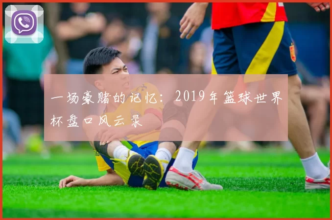 一场豪赌的记忆：2019年篮球世界杯盘口风云录