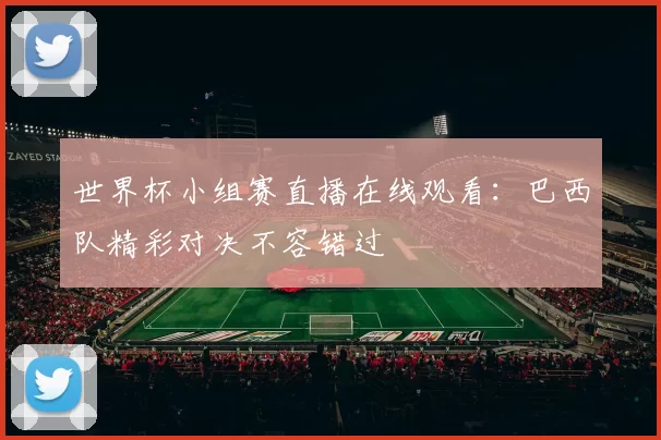 世界杯小组赛直播在线观看:巴西队精彩对决不容错过