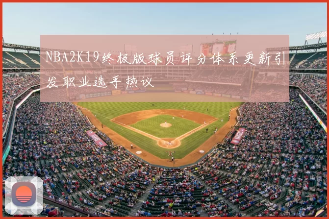 NBA2K19终极版球员评分体系更新引发职业选手热议